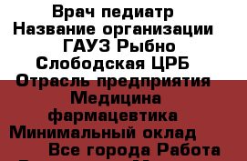 Врач-педиатр › Название организации ­ ГАУЗ Рыбно-Слободская ЦРБ › Отрасль предприятия ­ Медицина, фармацевтика › Минимальный оклад ­ 25 000 - Все города Работа » Вакансии   . Мордовия респ.
